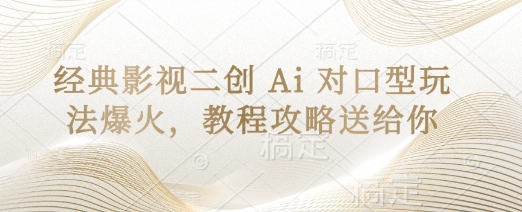 经典影视二创 Ai 对口型玩法爆火,教程攻略送给你-AI网创项目超市