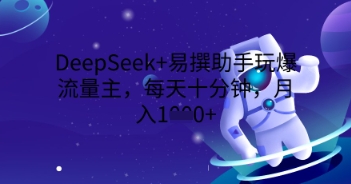 DeepSeek+易撰助手玩爆流量主，每天十分钟，月入1000+-AI网创项目超市
