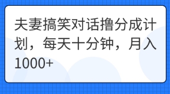 夫妻搞笑对话撸分成计划，每天十分钟，月入1000+-AI网创项目超市