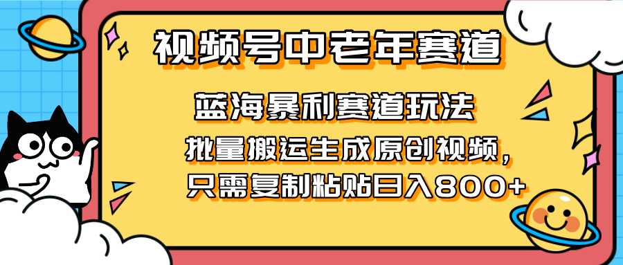 (14314期)2025视频号中老年短视频蓝海暴利风口!复制粘贴搬运视频单日赚800+,无...-AI网创项目超市