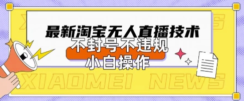 2025年淘宝无人直播带货10.0.全新技术,不违规,不封号,纯小白操作,日入数张【揭秘】-AI网创项目超市