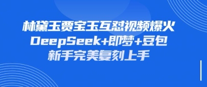 持续爆火的林黛玉贾宝玉互怼视频，比爽文还好看，利用DeepSeek+即梦+豆包就可以完美复刻-AI网创项目超市
