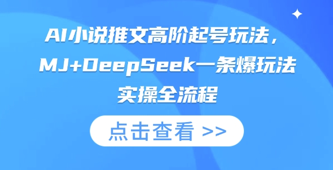 AI小说推文高阶起号玩法,MJ+DeepSeek一条爆玩法实操全流程-AI网创项目超市
