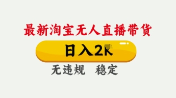 4月最新淘宝无人直播带货,日入数张,不违规不封号,独家技术,操作简单【揭秘】-AI网创项目超市