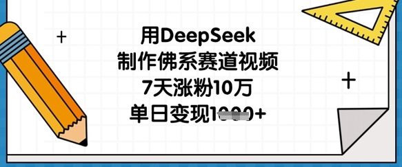 用DeepSeek制作佛系赛道视频，7天涨粉10万，单日变现1k-AI网创项目超市