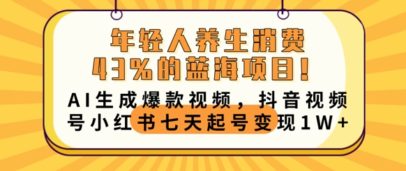 年轻人养生消费43%的蓝海项目,AI生成爆款视频,抖音视频号小红书七天起号变现1w-AI网创项目超市
