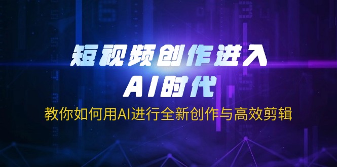 (14145期)短视频创作进入AI时代,教你如何用AI进行全新创作与高效剪辑-AI网创项目超市
