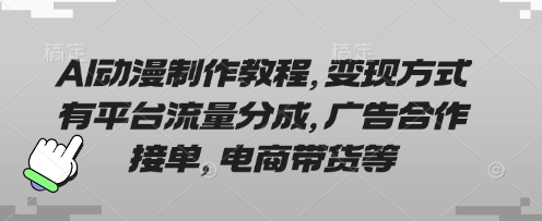 AI动漫制作教程,变现方式有平台流量分成,广告合作接单,电商带货等-AI网创项目超市