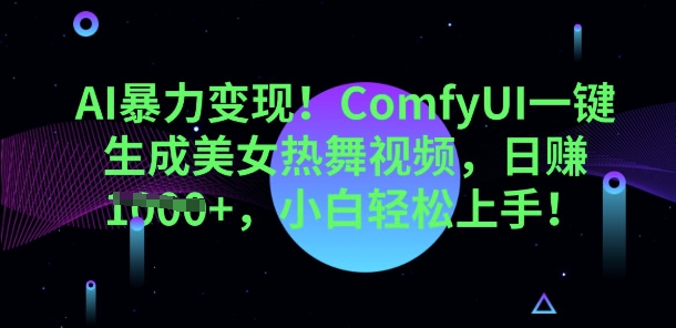 AI暴力变现,ComfyUI一键生成美女热舞视频,小白轻松上手-AI网创项目超市