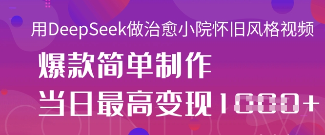 用DeepSeek做治愈小院怀旧风格视频,爆款轻松制作,当日最高变现1k-AI网创项目超市
