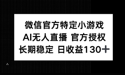 视频号特定小游戏任务,AI无人直播官方授权不封号,长期稳定 日收益100+-AI网创项目超市