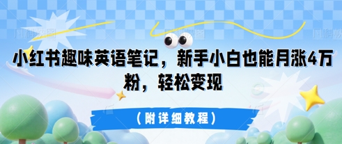 小红书趣味英语笔记,新手小白也能月涨4W粉,轻松变现(附详细教程)-AI网创项目超市