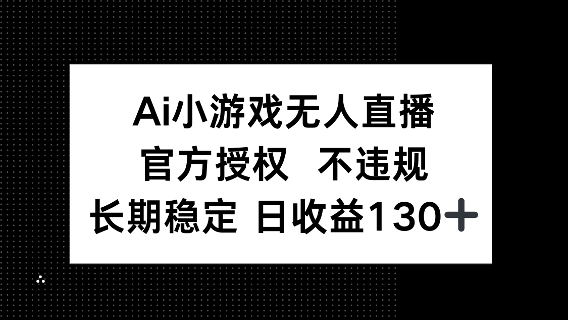 (14260期)AI小游戏无人直播,官方授权 不违规,单日平均收益130+-AI网创项目超市