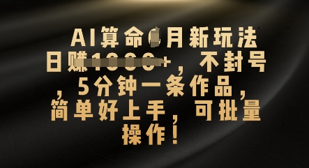 AI算命4月新玩法,日入数张,不封号,5分钟一条作品,简单好上手,可批量操作-AI网创项目超市