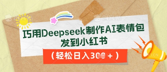 巧用Deepseek制作AI表情包,发到小红书,轻松日入3张-AI网创项目超市