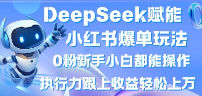 DeepSeek赋能小红书爆单玩法0粉新手小白都能操作,执行力跟上收益轻松上W,懒人勿做-AI网创项目超市