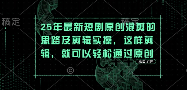25年最新短剧原创混剪的思路及剪辑实操,这样剪辑,就可以轻松通过原创-AI网创项目超市