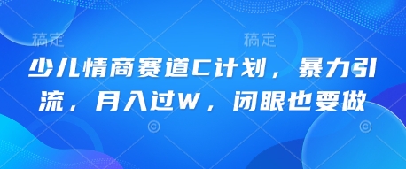 少儿情商赛道C计划,暴力引流,月入过W,闭眼也要做-AI网创项目超市
