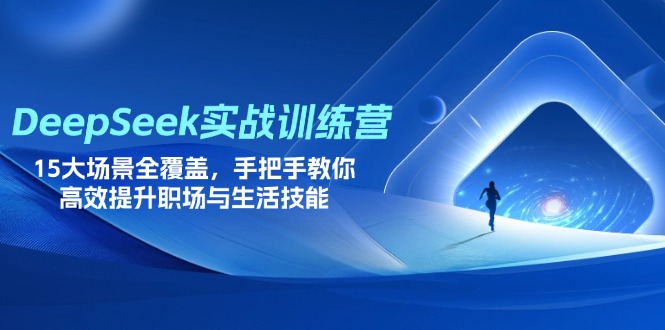 (14236期)DeepSeek实战训练营,15大场景全覆盖,手把手教你高效提升职场与生活技能-AI网创项目超市