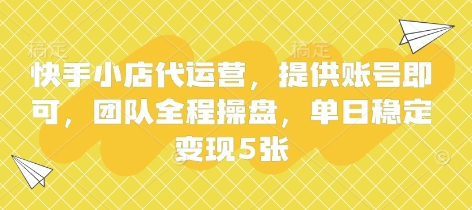 快手小店代运营，提供账号即可，团队全程操盘，单日稳定变现5张【揭秘】-AI网创项目超市