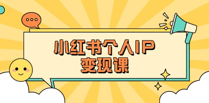 (14172期)小红书个人变现课:精准人设定位+爆款选题拆解,教你打造百万流量账号秘籍-AI网创项目超市