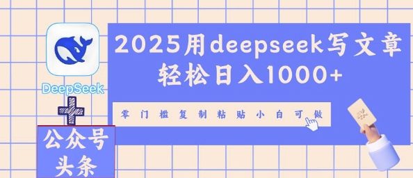 2025用deepseek写文章轻松日入多张,零门槛复制粘贴小白可做-AI网创项目超市